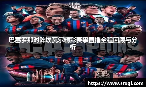 巴塞罗那对阵埃瓦尔精彩赛事直播全程回顾与分析
