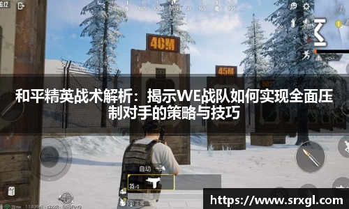 和平精英战术解析：揭示WE战队如何实现全面压制对手的策略与技巧