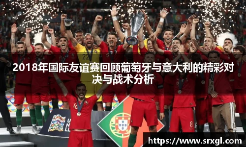 2018年国际友谊赛回顾葡萄牙与意大利的精彩对决与战术分析